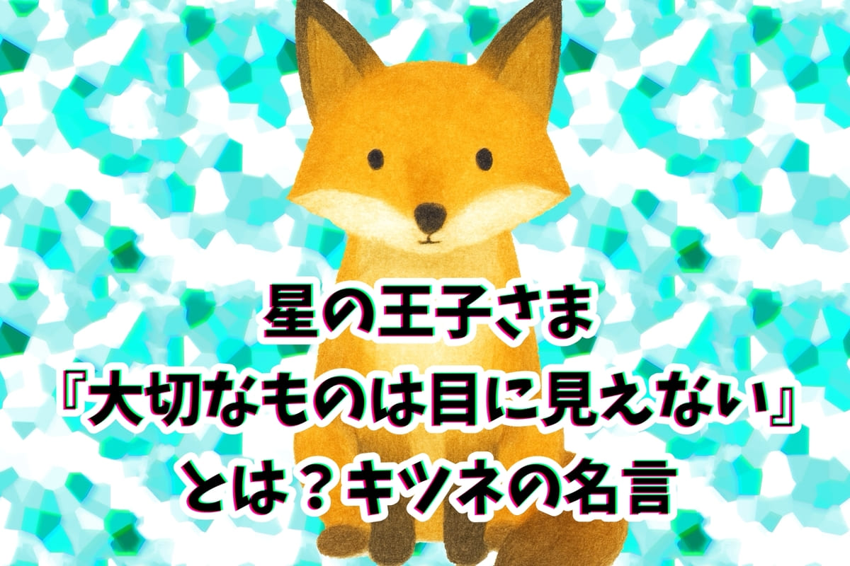 星の王子さま狐の名言『大切なものは目に見えない』を解説。あらすじから