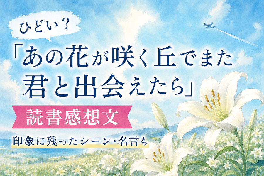 ひどい？『あの花が咲く丘でまた君と出会えたら』読書感想文。印象に残ったシーン・名言も